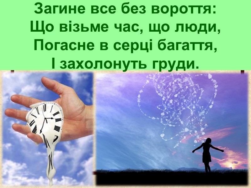 Загине все без вороття:  Що візьме час, що люди,  Погасне в серці